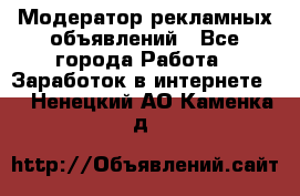 Модератор рекламных объявлений - Все города Работа » Заработок в интернете   . Ненецкий АО,Каменка д.